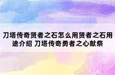 刀塔传奇贤者之石怎么用贤者之石用途介绍 刀塔传奇勇者之心献祭